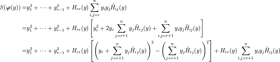 \begin{align}
S(\boldsymbol{\varphi}(y)) =& y_1^2 + \cdots + y_{r-1}^2 + H_{rr}(y) \sum_{i,j = r}^n y_i y_j \tilde{H}_{ij} (y) \\
=& y_1^2 + \cdots + y_{r-1}^2 + H_{rr}(y)\left[ y_r^2 + 2y_r \sum_{j=r+1}^n y_j \tilde{H}_{rj} (y) +  \sum_{i,j = r+1}^n y_i y_j \tilde{H}_{ij} (y) \right] \\
=& y_1^2 + \cdots + y_{r-1}^2 + H_{rr}(y)\left[ \left( y_r + \sum_{j=r+1}^n y_j \tilde{H}_{rj} (y)\right)^2 - \left( \sum_{j=r+1}^n y_j \tilde{H}_{rj} (y)\right)^2  \right] + H_{rr}(y) \sum_{i,j = r+1}^n y_i y_j \tilde{H}_{ij}(y) 
\end{align}