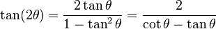 \tan (2 \theta) = \frac{2 \tan \theta}{1 - \tan^2 \theta} = \frac{2}{\cot \theta - \tan \theta}\,