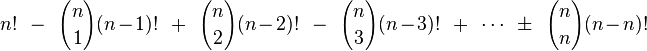 n!
\; \; - \; \; {n \choose 1} (n-1)!
\; \; + \; \; {n \choose 2} (n-2)!
\; \; - \; \; {n \choose 3} (n-3)!
\; \; + \; \; \cdots
\; \; \pm \; \; {n \choose n} (n-n)!
