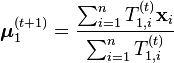 \boldsymbol{\mu}_1^{(t+1)} = \frac{\sum_{i=1}^n T_{1,i}^{(t)} \mathbf{x}_i}{\sum_{i=1}^n T_{1,i}^{(t)}} 