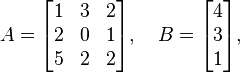 
A =
  \begin{bmatrix}
    1 & 3 & 2 \\
    2 & 0 & 1 \\
    5 & 2 & 2
  \end{bmatrix}
, \quad
B =
  \begin{bmatrix}
    4 \\
    3 \\
    1
  \end{bmatrix},
