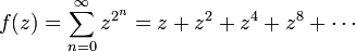 
f(z) = \sum_{n=0}^\infty z^{2^n} = z + z^2 + z^4 + z^8 + \cdots\,
