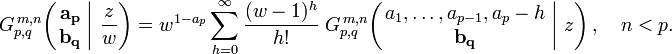 
G_{p,q}^{\,m,n} \!\left( \left. \begin{matrix} \mathbf{a_p} \\ \mathbf{b_q} \end{matrix} \; \right| \, \frac{z}{w} \right) =
w^{1-a_p} \sum_{h=0}^{\infty} \frac{(w - 1)^h}{h!} \; G_{p,q}^{\,m,n} \!\left( \left. \begin{matrix} a_1, \dots, a_{p-1}, a_p-h \\ \mathbf{b_q} \end{matrix} \; \right| \, z \right), \quad n < p.
