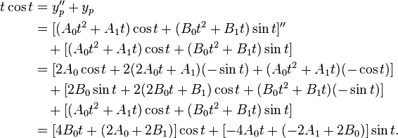 
\begin{align}t \cos t &= y_p'' + y_p \\
&= [(A_0 t^2 + A_1 t) \cos t + (B_0 t^2 + B_1 t) \sin t]'' \\
&\quad + [(A_0 t^2 + A_1 t) \cos t + (B_0 t^2 + B_1 t) \sin t] \\
&= [2A_0 \cos t + 2(2A_0 t + A_1)(- \sin t) + (A_0 t^2 + A_1 t)(- \cos t)] \\
&\quad +[2B_0 \sin t + 2(2B_0 t + B_1) \cos t + (B_0 t^2 + B_1 t)(- \sin t)] \\
&\quad +[(A_0 t^2 + A_1 t) \cos t + (B_0 t^2 + B_1 t) \sin t] \\
&= [4B_0 t + (2A_0 + 2B_1)] \cos t + [-4A_0 t + (-2A_1 + 2B_0)] \sin t.
\end{align}