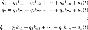 
\begin{align}
\dot{q}_1=q_1 k_{11}+q_2 k_{12}+\cdots+q_n k_{1n}+u_1(t) \\
\dot{q}_2=q_1 k_{21}+q_2 k_{22}+\cdots+q_n k_{2n}+u_2(t) \\
\vdots\\
\dot{q}_n=q_1 k_{n1}+q_2 k_{n2}+\cdots+q_n k_{nn}+u_n(t)
\end{align}
