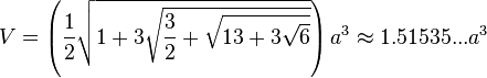 V=\left(\frac{1}{2}\sqrt{1+3\sqrt{\frac{3}{2}+\sqrt{13+3\sqrt{6}}}}\right)a^3\approx1.51535...a^3