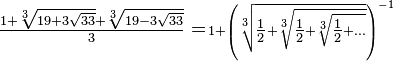 \textstyle \frac{1+\sqrt[3]{19+3\sqrt{33}}+\sqrt[3]{19-3\sqrt{33}}}{3} = \scriptstyle \, 1+ \left(\sqrt[3]{\tfrac12 + \sqrt[3]{\tfrac12 + \sqrt[3]{\tfrac12 + ...}}}\right)^{-1}