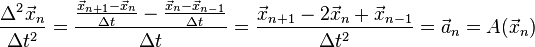 
\frac{\Delta^2\vec x_n}{\Delta t^2}
=\frac{\frac{\vec x_{n+1}-\vec x_n}{\Delta t}-\frac{\vec x_n-\vec x_{n-1}}{\Delta t}}{\Delta t}
=\frac{\vec x_{n+1}-2\vec x_n+\vec x_{n-1}}{\Delta t^2}=\vec a_n=A(\vec x_n)
