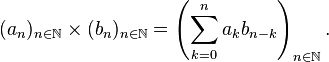 (a_n)_{n\in\N} \times (b_n)_{n\in\N} = \left( \sum_{k=0}^n a_k b_{n-k} \right)_{n\in\N}.