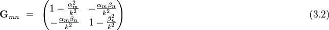  \bold G_{mn} ~ = ~ \left ( \begin{matrix}

1-\frac{\alpha_m^2}{k^2} & -\frac{\alpha_m \beta_n}{k^2}   \\
 -\frac{\alpha_m \beta_n}{k^2} & 1- \frac {\beta_n^2}{k^2}

\end{matrix}
\right )         ~~~~~~~~~~~~~~~~~~~~~~~~~~~~~~~~~~~~~~~~~~~~~~~~~~~~~~~(3.2)  