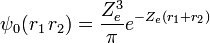  \psi_0(r_1\,  r_2) = \frac{Z_e^3}{\pi} e^{-Z_e(r_1 + r_2)} 