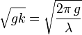 \sqrt{gk}=\sqrt{\frac{2\pi\,g}{\lambda}}