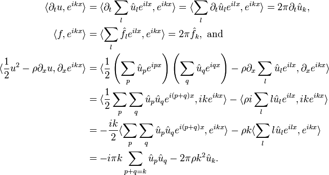 
\begin{align}
\langle \partial_{t} u , e^{i k x}\rangle &= \langle     \partial_{t} \sum_{l} \hat{u}_{l} e^{i l x}     ,      e^{i k x} \rangle  = \langle    \sum_{l} \partial_{t} \hat{u}_{l} e^{i l x}    ,     e^{i k x} \rangle = 2 \pi \partial_t \hat{u}_k,
\\
\langle f , e^{i k x} \rangle &= \langle    \sum_{l} \hat{f}_{l} e^{i l x}    ,     e^{i k x}\rangle= 2 \pi \hat{f}_k, \text{ and}
\\
\langle
  \frac{1}{2} u^2 - \rho \partial_{x} u
  ,
  \partial_x e^{i k x}
\rangle
&=
\langle
    \frac{1}{2}
    \left(\sum_{p} \hat{u}_p e^{i p x}\right)
    \left(\sum_{q} \hat{u}_q e^{i q x}\right)
    - \rho \partial_x \sum_{l} \hat{u}_l e^{i l x}
    ,
    \partial_x e^{i k x}
\rangle
\\
&=
\langle
    \frac{1}{2}
    \sum_{p} \sum_{q} \hat{u}_p \hat{u}_q e^{i \left(p+q\right) x}
    ,
    i k e^{i k x}
\rangle
-
\langle
    \rho i \sum_{l} l \hat{u}_l e^{i l x}
    ,
    i k e^{i k x}
\rangle
\\
&=
-\frac{i k}{2}
\langle
    \sum_{p} \sum_{q} \hat{u}_p \hat{u}_q e^{i \left(p+q\right) x}
    ,
    e^{i k x}
\rangle
- \rho k
\langle
    \sum_{l} l \hat{u}_l e^{i l x}
    ,
    e^{i k x}
\rangle
\\
&=
- i \pi k \sum_{p+q=k} \hat{u}_p \hat{u}_q - 2\pi\rho{}k^2\hat{u}_k.
\end{align}
