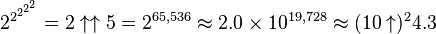 2^{2^{2^{2^2}}} = 2 \uparrow \uparrow 5 = 2^{65,536} \approx 2.0 \times 10^{19,728} \approx (10 \uparrow)^2 4.3