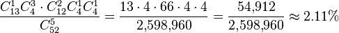 \frac {C_{13}^1 C_4^3 \cdot C_{12}^2 C_4^1 C_4^1} {C_{52}^5} = \frac {13 \cdot 4 \cdot 66 \cdot 4 \cdot 4} {2{,}598{,}960} = \frac {54{,}912} {2{,}598{,}960} \approx 2.11\% 