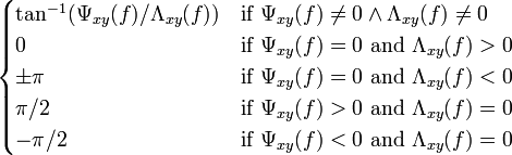 \begin{cases}
  \tan^{-1} (  \Psi_{xy}(f) / \Lambda_{xy}(f)  )     & \text{if } \Psi_{xy}(f) \ne 0 \wedge \Lambda_{xy}(f) \ne 0 \\
  0     & \text{if } \Psi_{xy}(f) = 0 \text{ and } \Lambda_{xy}(f) > 0 \\
  \pm \pi & \text{if } \Psi_{xy}(f) = 0 \text{ and } \Lambda_{xy}(f) < 0 \\
  \pi/2 & \text{if } \Psi_{xy}(f) > 0 \text{ and } \Lambda_{xy}(f) = 0 \\
  -\pi/2 & \text{if } \Psi_{xy}(f) < 0 \text{ and } \Lambda_{xy}(f) = 0 \\
\end{cases}