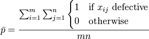 \bar p = \frac {\sum_{i=1}^m \sum_{j=1}^n \begin{cases} 1 & \mbox{if }x_{ij}\mbox{ defective} \\ 0 & \mbox{otherwise} \end{cases}}{mn}