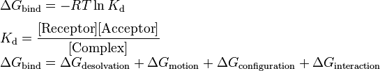 \begin{array}{lll}\Delta G_{\text{bind}} = -RT \ln K_{\text{d}}\\[1.3ex]
K_{\text{d}} = \dfrac{[\text{Receptor}][\text{Acceptor}]}{[\text{Complex}]}\\[1.3ex]

\Delta G_{\text{bind}} = \Delta G_{\text{desolvation}} + \Delta G_{\text{motion}} + \Delta G_{\text{configuration}} + \Delta G_{\text{interaction}}\end{array}