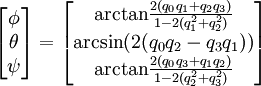 \begin{bmatrix}
\phi \\ \theta \\ \psi
\end{bmatrix} =
\begin{bmatrix}
\mbox{arctan} \frac {2(q_0 q_1 + q_2 q_3)} {1 - 2(q_1^2 + q_2^2)} \\
\mbox{arcsin} (2(q_0 q_2 - q_3 q_1)) \\
\mbox{arctan} \frac {2(q_0 q_3 + q_1 q_2)} {1 - 2(q_2^2 + q_3^2)}
\end{bmatrix} 