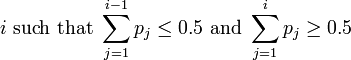 i\text{ such that }\sum_{j=1}^{i-1} p_j \leq 0.5\text{ and }\sum_{j=1}^{i} p_j \geq 0.5