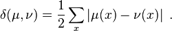 \delta(\mu,\nu) = \frac 1 2 \sum_x \left| \mu(x) - \nu(x) \right|\;.