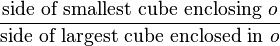 \frac{\text{side of smallest cube enclosing} \ o}{\text{side of largest cube enclosed in} \ o}