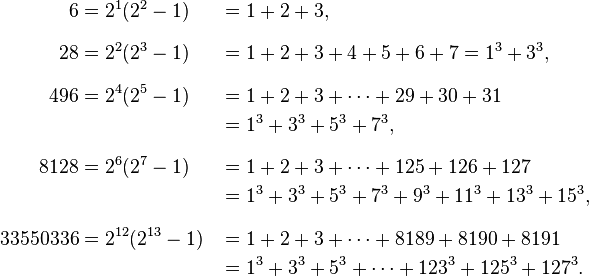 
\begin{align}
6 & = 2^1(2^2-1) & & = 1+2+3, \\[8pt]
28 & = 2^2(2^3-1) & & = 1+2+3+4+5+6+7 = 1^3+3^3, \\[8pt]
496 & = 2^4(2^5-1) & & = 1+2+3+\cdots+29+30+31 \\
& & & = 1^3+3^3+5^3+7^3, \\[8pt]
8128 & = 2^6(2^7-1) & & = 1+2+3+\cdots+125+126+127 \\
& & & = 1^3+3^3+5^3+7^3+9^3+11^3+13^3+15^3, \\[8pt]
33550336 & = 2^{12}(2^{13}-1) & & = 1+2+3+\cdots+8189+8190+8191 \\
& & & = 1^3+3^3+5^3+\cdots+123^3+125^3+127^3.
\end{align}
