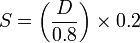 S = \left(\frac{D}{0.8}\right) \times 0.2