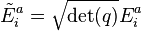 \tilde{E}_i^a = \sqrt{\det (q)} E_i^a