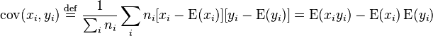 
  \operatorname{cov}(x_i, y_i) \;\stackrel{\mathrm{def}}{=}\; \frac{1}{\sum_i n_i}\sum_i n_i[x_i-\operatorname{E}(x_i)][y_i-\operatorname{E}(y_i)]
  = \operatorname{E}(x_i y_i) - \operatorname{E}(x_i)\operatorname{E}(y_i)
