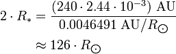 \begin{align} 2\cdot R_*
 & = \frac{(240\cdot 2.44\cdot 10^{-3})\ \text{AU}}{0.0046491\ \text{AU}/R_{\bigodot}} \\
 & \approx 126\cdot R_{\bigodot}
\end{align}