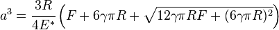 
   a^3 = \cfrac{3R}{4E^*}\left(F + 6\gamma\pi R + \sqrt{12\gamma\pi R F + (6\gamma\pi R)^2}\right)
 