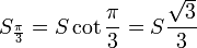  S_{\frac {\pi} {3}} = S \cot {\frac {\pi} {3}} = S \frac {\sqrt 3}{3} \,