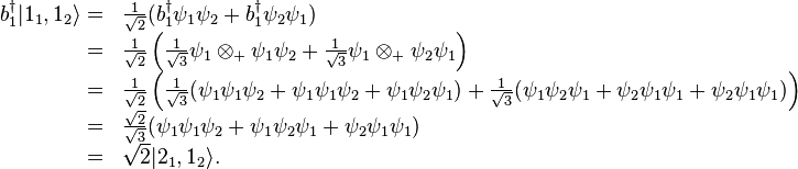 \begin{array}{rl}b_1^\dagger|1_1,1_2\rangle=&\frac{1}{\sqrt{2}}(b_1^\dagger\psi_1\psi_2+b_1^\dagger\psi_2\psi_1)\\=&\frac{1}{\sqrt{2}}\left(\frac{1}{\sqrt{3}}\psi_1\otimes_+\psi_1\psi_2+\frac{1}{\sqrt{3}}\psi_1\otimes_+\psi_2\psi_1\right)\\=&\frac{1}{\sqrt{2}}\left(\frac{1}{\sqrt{3}}(\psi_1\psi_1\psi_2+\psi_1\psi_1\psi_2+\psi_1\psi_2\psi_1)+\frac{1}{\sqrt{3}}(\psi_1\psi_2\psi_1+\psi_2\psi_1\psi_1+\psi_2\psi_1\psi_1)\right)\\=&\frac{\sqrt{2}}{\sqrt{3}}(\psi_1\psi_1\psi_2+\psi_1\psi_2\psi_1+\psi_2\psi_1\psi_1)\\
=&\sqrt{2}|2_1,1_2\rangle.\end{array}
