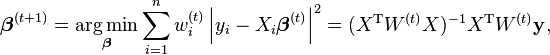 
\boldsymbol\beta^{(t+1)}
 =
\underset{\boldsymbol\beta}{ \operatorname{arg\,min} }
    \sum_{i=1}^n w_i^{(t)}  \left| y_i - X_i \boldsymbol\beta^{(t)} \right|^2
 =
(X^{\rm T} W^{(t)} X)^{-1} X^{\rm T} W^{(t)} \mathbf{y},
