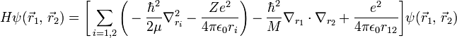  H\psi(\vec{r}_1,\, \vec{r}_2) = \Bigg[\sum_{i=1,2}\Bigg(-\frac{\hbar^2}{2\mu} \nabla^2_{r_i} -\frac{Ze^2}{4\pi\epsilon_0 r_i}\Bigg) - \frac{\hbar^2}{M} \nabla_{r_1} \cdot \nabla_{r_2} + \frac{e^2}{4\pi\epsilon_0 r_{12}} \Bigg]\psi(\vec{r}_1,\, \vec{r}_2)