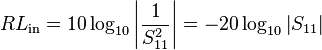 RL_\mathrm{in} = 10\log_{10}\left| \frac{1}{S_{11}^2} \right| = - 20\log_{10} \left| S_{11}\right|\,