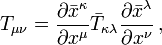 T_{\mu\nu} = \frac{\partial \bar{x}^\kappa}{\partial {x}^\mu} \bar{T}_{\kappa\lambda} \frac{\partial \bar{x}^\lambda}{\partial {x}^\nu} \,,