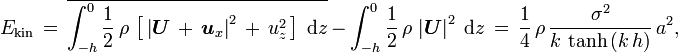 
  E_\text{kin}\, =\, \overline{\int_{-h}^0 \frac12\, \rho\, \left[\, \left| \boldsymbol{U}\, +\, \boldsymbol{u}_x \right|^2\, +\, u_z^2\, \right]\; \text{d}z}\,
                 -\, \int_{-h}^0 \frac12\, \rho\, \left| \boldsymbol{U} \right|^2\; \text{d}z\,
                 =\, \frac14\, \rho\, \frac{\sigma^2}{k\, \tanh\, (k\, h)}\,a^2, 
