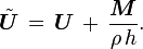 \tilde{\boldsymbol{U}}\, =\, \boldsymbol{U}\, +\, \frac{\boldsymbol{M}}{\rho\,h}.