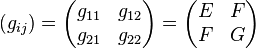  \left(g_{ij}\right) = \begin{pmatrix}g_{11} & g_{12} \\g_{21} & g_{22}\end{pmatrix} =\begin{pmatrix}E & F \\F & G\end{pmatrix}