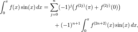 \begin{align}
\int_0^\pi f(x)\sin(x)\,dx
&=\sum_{j=0}^n (-1)^j \bigl(f^{(2j)}(\pi)+f^{(2j)}(0)\bigr)\\
&\qquad+(-1)^{n+1}\int_0^\pi f^{(2n+2)}(x)\sin(x)\,dx,
\end{align}
