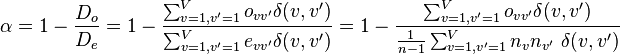 \alpha = 1- \frac{D_o}{D_e} = 1 - \frac{\sum_{v=1,v'=1}^{V} o_{vv'} \delta(v,v')}{ \sum_{v=1,v'=1}^{V} e_{vv'} \delta(v,v')} = 1 - \frac{\sum_{v=1,v'=1}^{V} o_{vv'}  \delta (v, v')}{\frac{1}{n-1} \sum_{v=1,v'=1}^{V} n_v n_{v'}~\delta (v,v')}