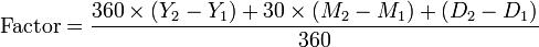 \mathrm{Factor} = \frac{360 \times (Y_2 - Y_1) + 30 \times (M_2 - M_1) + (D_2 - D_1)}{360}