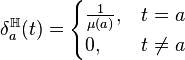 \delta_{a}^{\mathbb{H}}(t) = \begin{cases} \frac{1}{\mu(a)}, & t = a \\ 0, & t \neq a \end{cases}