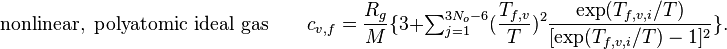  \qquad \qquad  \mathrm{nonlinear,\ polyatomic\ ideal\ gas }  \ \ \ \ \ \ \ \ \ c_{v,f} = \frac{R_g}{M}\{3+ \textstyle\sum_{j=1}^{3N_o-6}\displaystyle (\frac{T_{f,v}}{T})^2\frac{\mathrm{exp}(T_{f,v,i}/T)}{[\mathrm{exp}(T_{f,v,i}/T)-1]^2}\} .