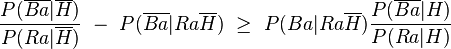 \frac{P(\overline{Ba}|\overline{H})}{P(Ra|\overline{H})} \ - \ P(\overline{Ba}|Ra\overline{H}) \  \geq \ P(Ba|Ra\overline{H}) \frac{P(\overline{Ba}|H)}{P(Ra|H)}