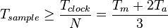 {T_{sample} \ge \frac{T_{clock}}{N} = \frac{T_m + 2T_a}{3} }