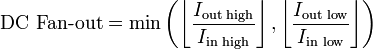 \text{DC Fan-out} = \operatorname{min}\left ( \left\lfloor\frac{I_{\text{out high}}}{I_{\text{in high}}}\right\rfloor ,\left\lfloor\frac{I_{\text{out low}}}{I_{\text{in low}}}\right\rfloor  \right ) 