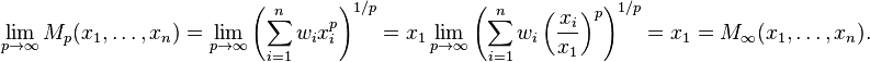 \lim_{p \to \infty} M_p(x_1,\dots,x_n) = \lim_{p \to \infty} \left( \sum_{i=1}^n w_i x_i^p \right)^{1/p} = x_1 \lim_{p \to \infty} \left( \sum_{i=1}^n w_i \left( \frac{x_i}{x_1} \right)^p \right)^{1/p} = x_1 = M_\infty (x_1,\dots,x_n).